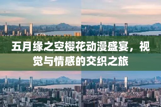 五月缘之空樱花动漫盛宴，视觉与情感的交织之旅