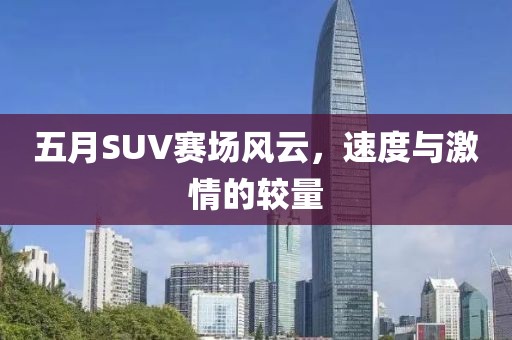 五月SUV赛场风云，速度与激情的较量