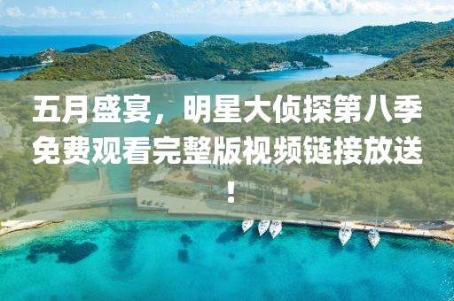 五月盛宴，明星大侦探第八季免费观看完整版视频链接放送！