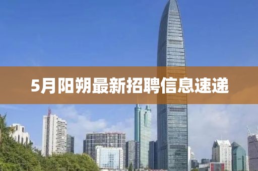 5月阳朔最新招聘信息速递