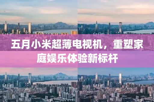 五月小米超薄电视机，重塑家庭娱乐体验新标杆