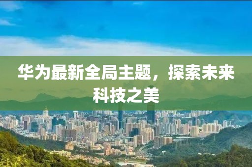 华为最新全局主题，探索未来科技之美