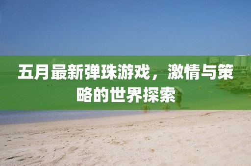 五月最新弹珠游戏，激情与策略的世界探索
