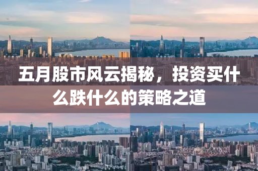 五月股市风云揭秘，投资买什么跌什么的策略之道