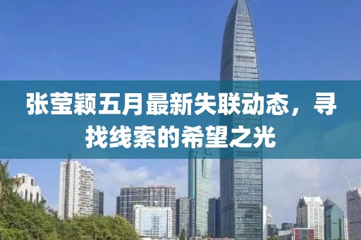 张莹颖五月最新失联动态，寻找线索的希望之光
