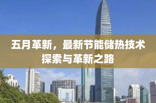 五月革新，最新节能储热技术探索与革新之路