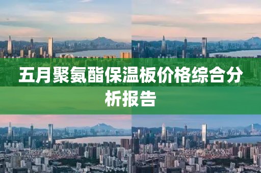 五月聚氨酯保温板价格综合分析报告