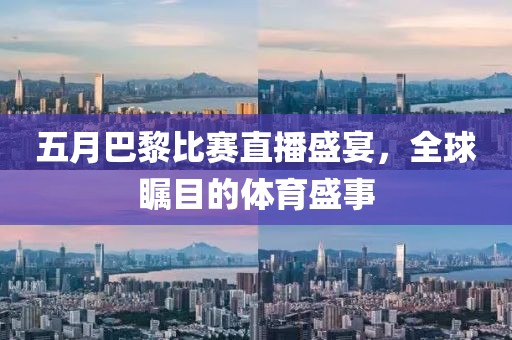 五月巴黎比赛直播盛宴，全球瞩目的体育盛事