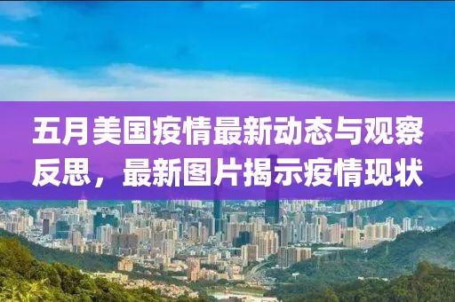 五月美国疫情最新动态与观察反思，最新图片揭示疫情现状
