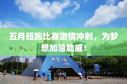五月短跑比赛激情冲刺，为梦想加油助威！