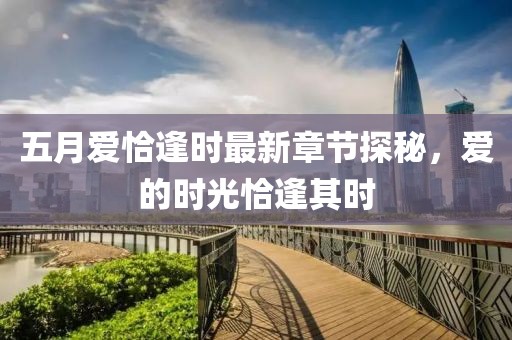 五月爱恰逢时最新章节探秘，爱的时光恰逢其时