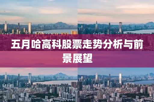 五月哈高科股票走势分析与前景展望