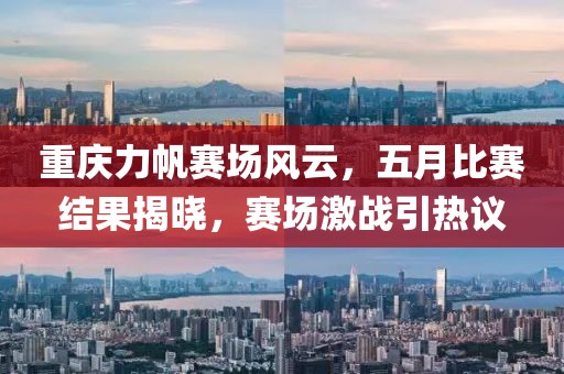 重庆力帆赛场风云，五月比赛结果揭晓，赛场激战引热议