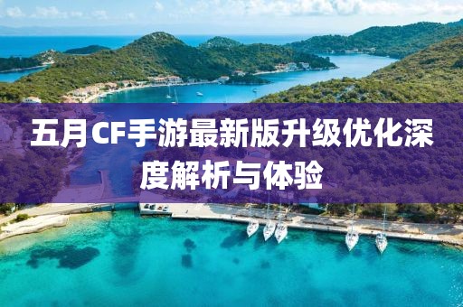 五月CF手游最新版升级优化深度解析与体验
