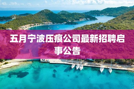 五月宁波压痕公司最新招聘启事公告