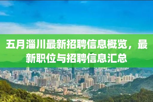 五月淄川最新招聘信息概览，最新职位与招聘信息汇总