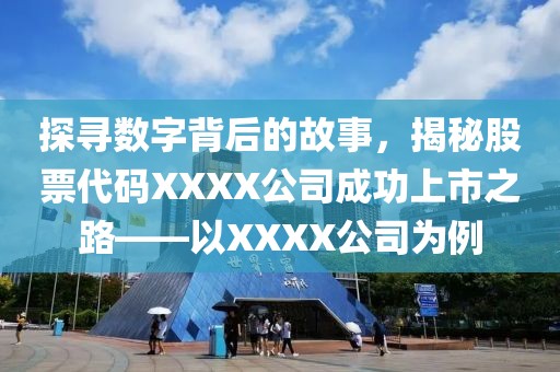 探寻数字背后的故事，揭秘股票代码XXXX公司成功上市之路——以XXXX公司为例