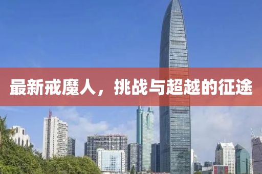 最新戒魔人，挑战与超越的征途