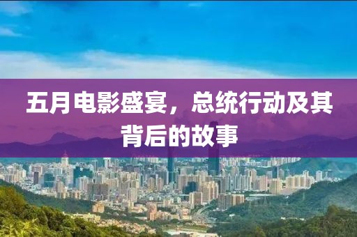 五月电影盛宴，总统行动及其背后的故事