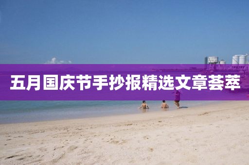 五月国庆节手抄报精选文章荟萃