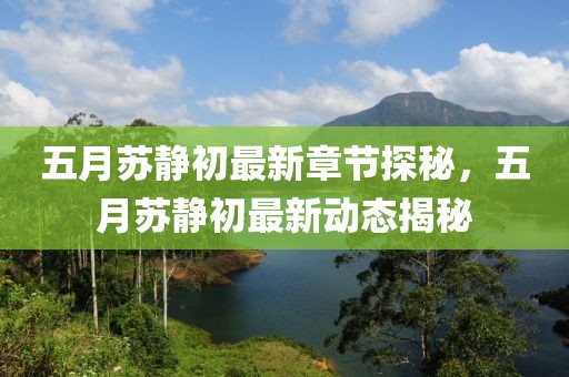 五月苏静初最新章节探秘，五月苏静初最新动态揭秘