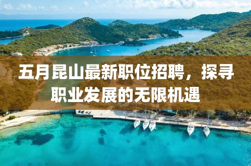 五月昆山最新职位招聘，探寻职业发展的无限机遇