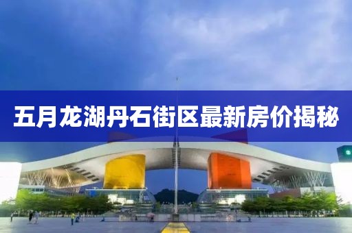 五月龙湖丹石街区最新房价揭秘