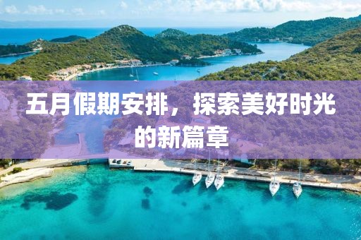 五月假期安排，探索美好时光的新篇章
