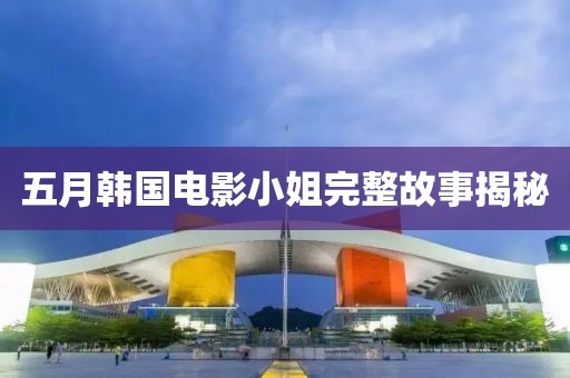 五月韩国电影小姐完整故事揭秘