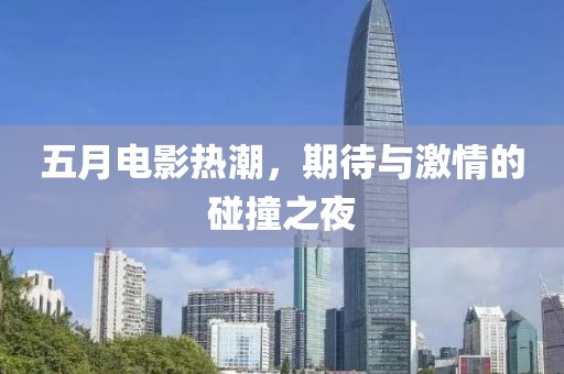 五月电影热潮，期待与激情的碰撞之夜
