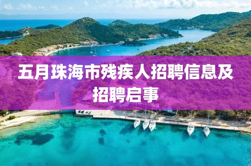 五月珠海市残疾人招聘信息及招聘启事