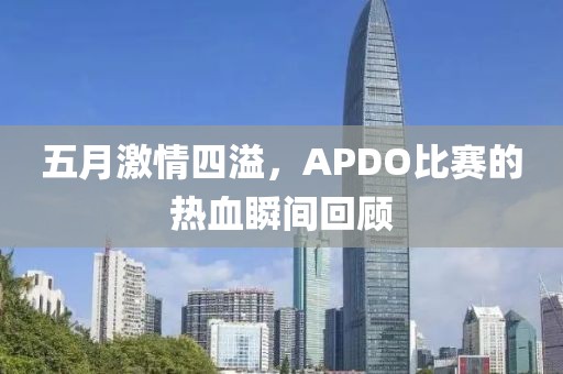 五月激情四溢，APDO比赛的热血瞬间回顾
