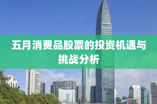 五月消费品股票的投资机遇与挑战分析