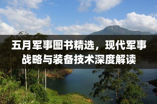 五月军事图书精选，现代军事战略与装备技术深度解读