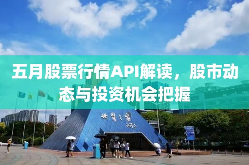 五月股票行情API解读，股市动态与投资机会把握