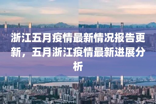 浙江五月疫情最新情况报告更新，五月浙江疫情最新进展分析