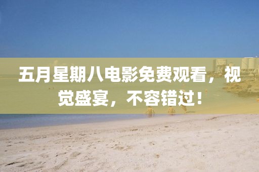 五月星期八电影免费观看，视觉盛宴，不容错过！