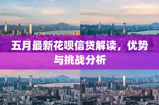 五月最新花呗信贷解读，优势与挑战分析