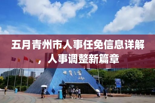 五月青州市人事任免信息详解，人事调整新篇章