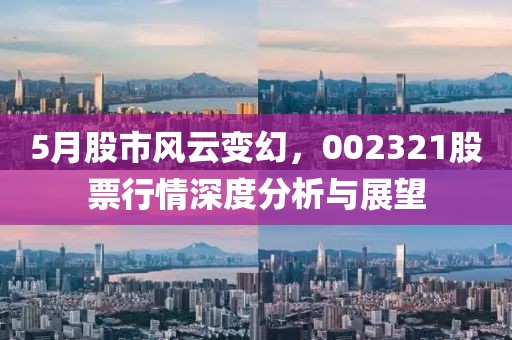 5月股市风云变幻，002321股票行情深度分析与展望