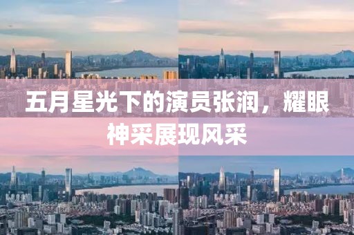 五月星光下的演员张润，耀眼神采展现风采
