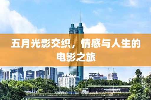 五月光影交织，情感与人生的电影之旅