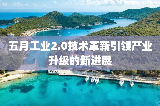 五月工业2.0技术革新引领产业升级的新进展