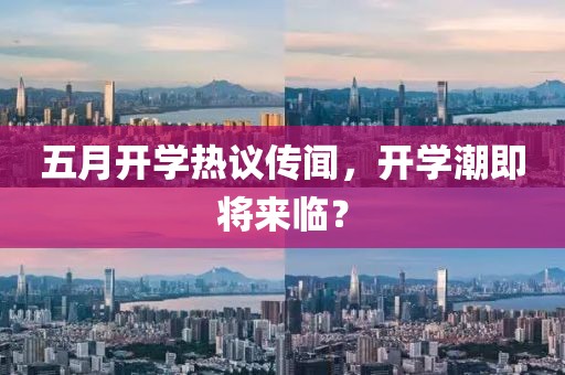 五月开学热议传闻，开学潮即将来临？