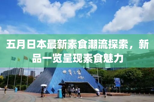 五月日本最新素食潮流探索，新品一览呈现素食魅力