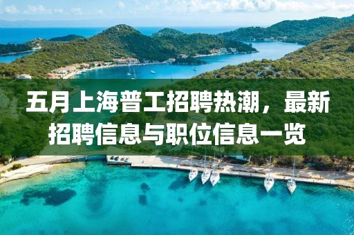 五月上海普工招聘热潮，最新招聘信息与职位信息一览