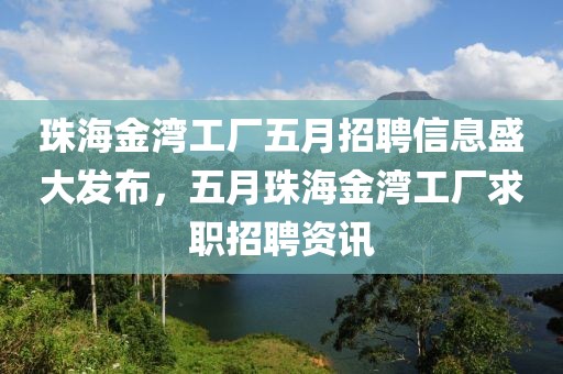 珠海金湾工厂五月招聘信息盛大发布，五月珠海金湾工厂求职招聘资讯