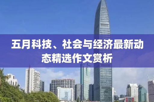 五月科技、社会与经济最新动态精选作文赏析