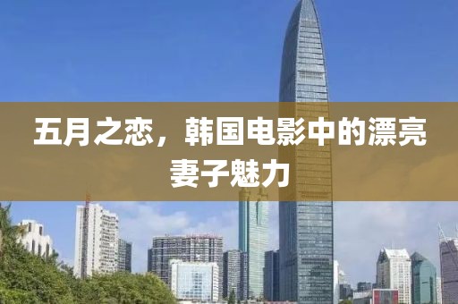 五月之恋，韩国电影中的漂亮妻子魅力