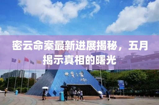 密云命案最新进展揭秘，五月揭示真相的曙光